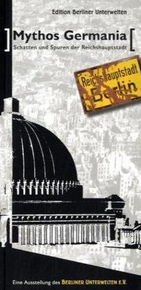  - Mythos Germania - Schatten und Spuren der Reichshauptstadt: Eine Ausstellung des Berliner Unterwelten e.V