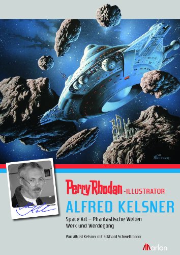  - PERRY RHODAN-Illustrator Alfred Kelsner. Space Art - Phantastische Welten: Space Art - Phantastische Welten, Werk und Werdegang