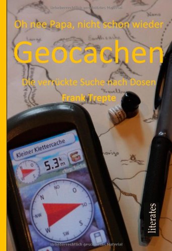 - Oh nee Papa, nicht schon wieder Geocachen: Geocaching - Die verrückte Suche nach Dosen