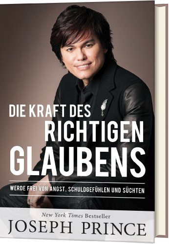  - Die Kraft des richtigen Glaubens: Werde frei von Angst, Schuldgefühlen und Süchten