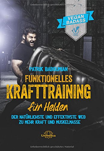  - Funktionelles Krafttraining für Helden: Der natürlichste und effektivste Weg zu mehr Kraft und Muskelmasse