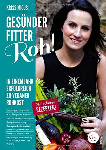  - Gesünder, Fitter, Roh!: In einem Jahr erfolgreich zu veganer Rohkost.
