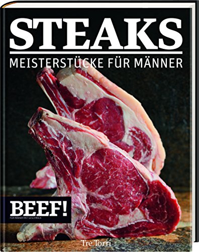  - BEEF! - STEAKS: Meisterstücke für Männer (BEEF!-Kochbuchreihe)