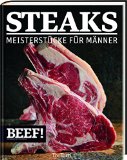  - BEEF! GRILLEN: Meisterstücke für Männer (BEEF!-Kochbuchreihe)