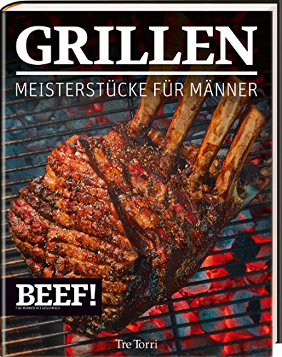  - BEEF! GRILLEN: Meisterstücke für Männer (BEEF!-Kochbuchreihe)