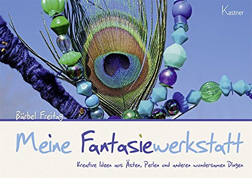  - Meine Fantasiewerkstatt: Kreative Ideen aus Ästen, Perlen und anderen wundersamen Dingen