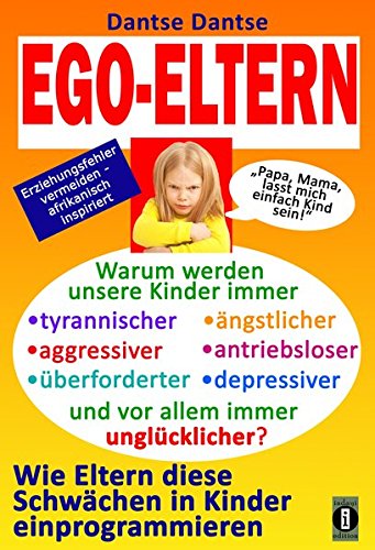 Dantse, Dantse - EGO-ELTERN – Warum werden unsere Kinder immer tyrannischer, antriebsloser, unglücklicher? Wie Eltern diese und andere Schwächen in Kinder ... afrikanisch inspiriert (Aufstand der Kinder)