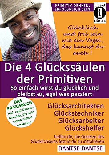  - Die 4 Glückssäulen der Primitiven: Glücksarchitekten, Glückstechniker, Glücksarbeiter, Glückshelfer: ermöglichen dir, glücklich zu sein und es zu ... (Primitiv denken - erfolgreich sein)