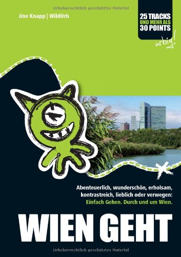  - WIEN GEHT: Abenteuerlich, wunderschön, erholsam, kontrastreich, lieblich oder verwegen: Einfach Gehen. Durch und um Wien