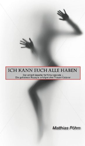 - ICH KANN EUCH ALLE HABEN: Der entschlüsselte Verführungscode - Die geheimen Rezepte erfolgreicher Frauenflüsterer