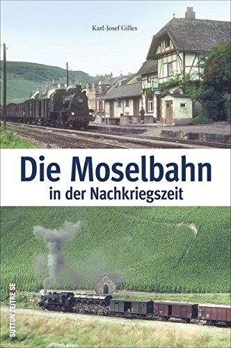  - Die Moselbahn in der Nachkriegszeit: Bildband mit historischen Fotografien, die das beliebte Saufbähnchen, Menschen und Züge auf der Strecke von Trier ... 1945 und 1969 zeigen (Auf Schienen unterwegs)