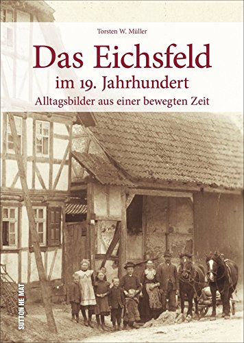 - Das Eichsfeld im 19. Jahrhundert - Rund 160 faszinierende Bilder und Zeitdokumente laden zu einer Reise in die Zeit der Auf- und Umbrüche zwischen ... und Heiligenstadt ein (Sutton Archivbilder)