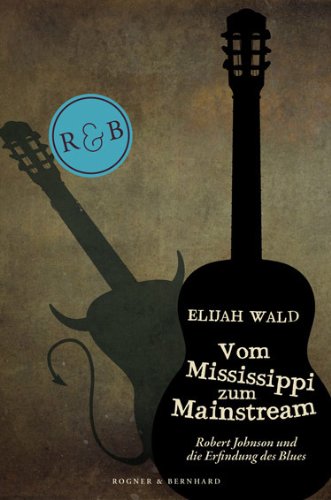 Wald, Elijah - Vom Mississippi zum Mainstream: Robert Johnson und die Erfindung des Blues