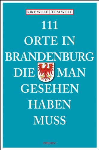 Wolf, Rike / Wolf, Tom - 111 Orte in Brandenburg, die man gesehen haben muss