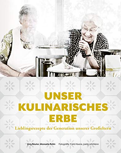 Reuter, Jörg - Unser kulinarisches Erbe: Lieblingsrezepte der Generation unserer Großeltern - mit 94 besonders emotional verwurzelten Gerichten - regional - saisonal - traditionell