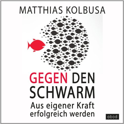 - Gegen den Schwarm: Aus eigener Kraft erfolgreich werden