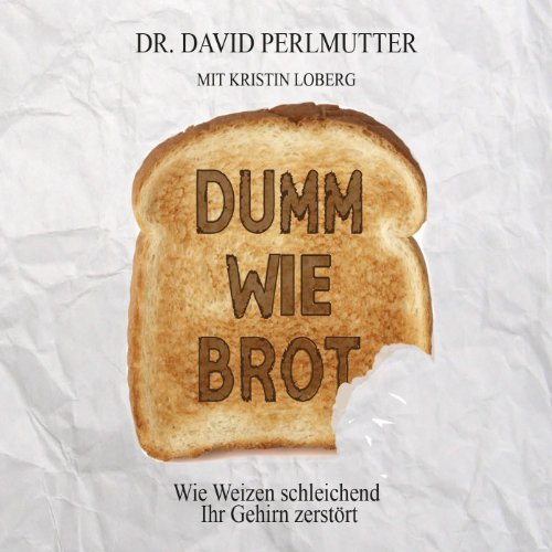  - Dumm wie Brot: Wie Weizen schleichend Ihr Gehirn zerstört