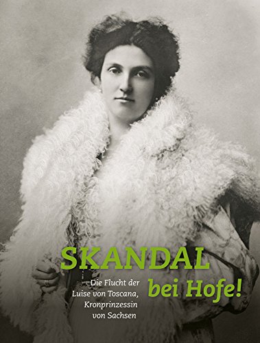 - Skandal bei Hofe!: Die Flucht der Luise von Toscana, Kronprinzessin von Sachsen