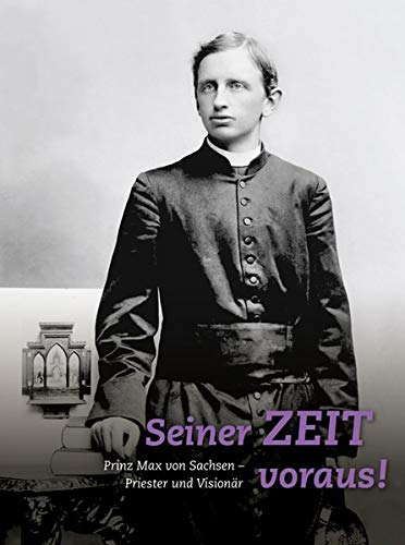 - Seiner Zeit voraus!: Prinz Max von Sachsen. Priester und Visionär
