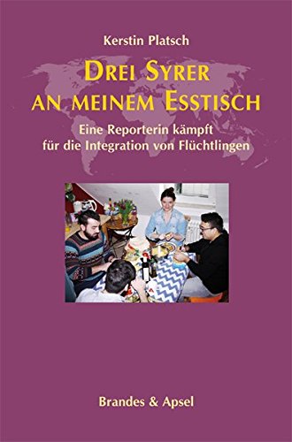 Platsch, Kerstin - Drei Syrer an meinem Esstisch: Eine Reporterin kämpft für die Integration von Flüchtlingen