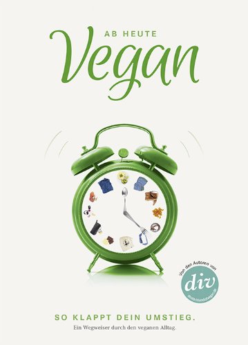  - Ab heute vegan: So klappt dein Umstieg. Ein Wegweiser durch den veganen Alltag
