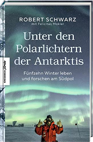 Schwarz, Robert, Mokler, Felicitas - Unter den Polarlichtern der Antarktis: Fünfzehn Winter leben und forschen am Südpol