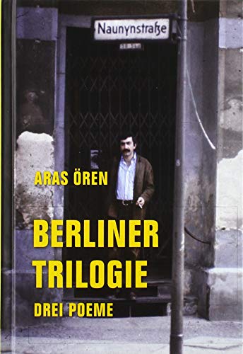 Ören, Aras - Berliner Trilogie: Drei Poeme: Drei Poeme: Was will Niyazi in der Naunynstraße? Der kurze Traum aus Kagithane. Die Fremde ist auch ein Haus