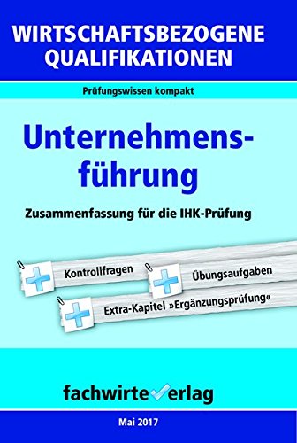 - Wirtschaftsbezogene Qualifikationen: Unternehmensführung: Zusammenfassung für die IHK-Prüfung (WIrtschaftsbezogene Qualifikationen / Prüfungswissen kompakt)