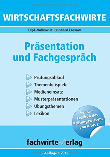 - Wirtschaftsfachwirte - Präsentation und Fachgespräch: Prüfungsablauf - Themenbeispiele - Medieneinsatz - Musterpräsentationen - Übungsthemen - Lexikon der Fachbegriffe