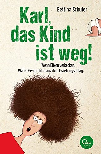 Schuler, Bettina - Karl, das Kind ist weg!: Wenn Eltern verkacken. Wahre Geschichten aus dem Erziehungsalltag.