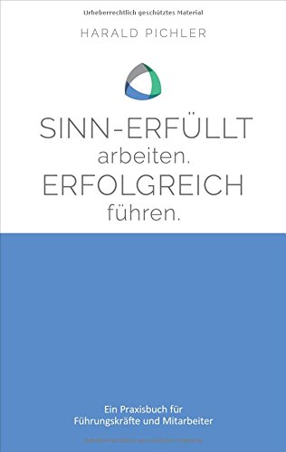 - Sinn-erfüllt arbeiten. Erfolgreich führen.: Ein Praxisbuch für Führungskräfte und Mitarbeiter