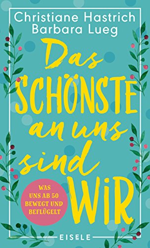  - Das Schönste an uns sind wir: Was uns ab fünfzig bewegt und beflügelt