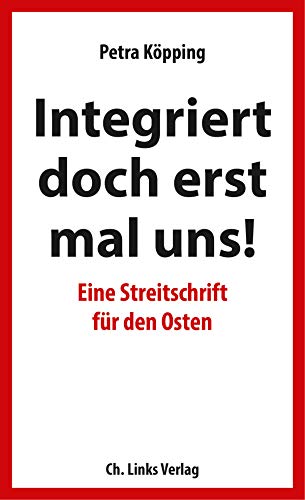 Köpping, Petra - »Integriert doch erst mal uns!« - Eine Streitschrift für den Osten