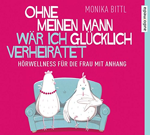 Bittl , Monika - Ohne meinen Mann wär ich glücklich verheiratet: Hörwellness für die Frau mit Anhang