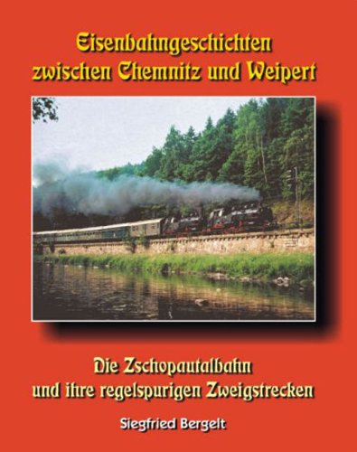  - Eisenbahngeschichten zwischen Chemnitz und Weipert: Die Zschopautalbahn und ihre regelspurigen Zweigbahnen
