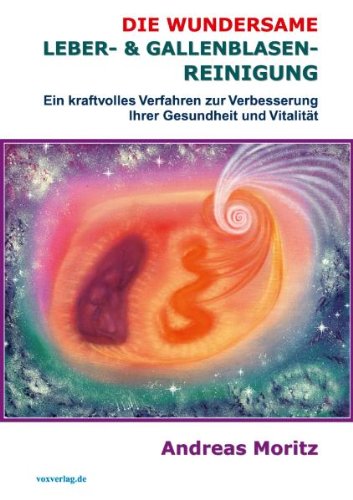 Moritz, Andreas - Die wundersame Leber & Gallenblasenreinigung. Ein kraftvolles Verfahren zur Verbesserung Ihrer Gesundheit und Vitalität