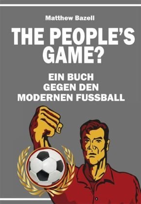  - The Peoples Game?: Ein Buch gegen den modernen Fußball