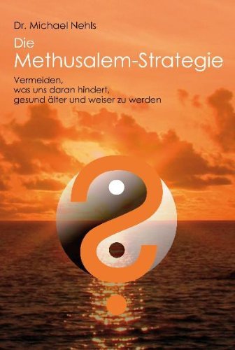 - Die Methusalem-Strategie: Vermeiden, was uns daran hindert, gesund älter und weiser zu werden