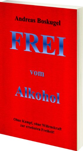  - Frei vom Alkohol: Ohne Kampf, Ohne Willenskraft zur ersehnten Freiheit