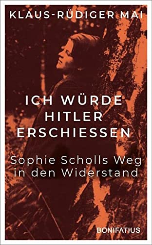 Mai, Klaus-Rüdiger - Ich würde Hitler erschiessen - Sophie Scholls Weg in den Widerstand