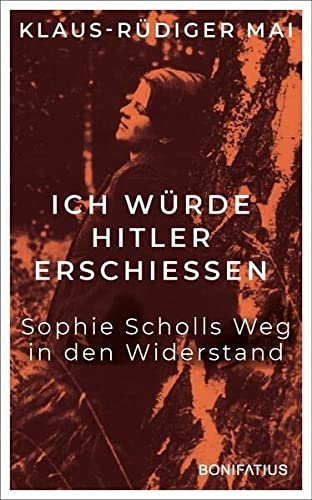 Mai, Klaus-Rüdiger - Ich würde Hitler erschiessen: Sophie Scholls Weg in den Widerstand: Sophie Scholls Weg in den Widerstand. Vom begeisterten BDM-Mitglied zur starken ... Sophie Scholl-Biografie zum 80. Todestag.