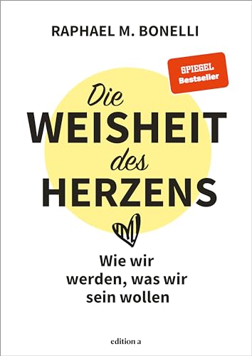 Raphael M. Bonelli - Die Weisheit des Herzens: Wie wir werden, was wir sein wollen