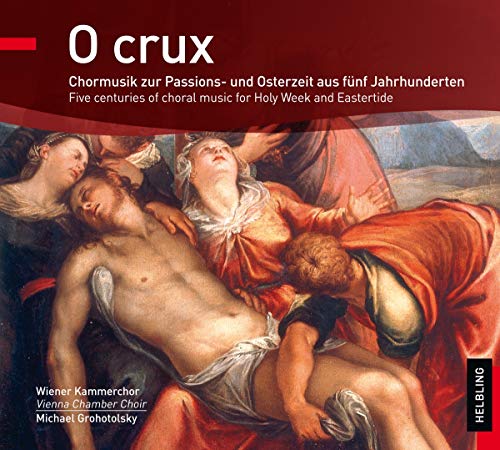 Wiener Kammerchor & Grohotolsky , Michael - O Crux - Chormusik zur Passions- und Osterzeit aus fünf Jahrhunderten